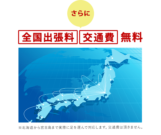 ＼さらに／全国出張料／交通費　無料※北海道から宮古島まで実際に足を運んで対応します。交通費は頂きません。