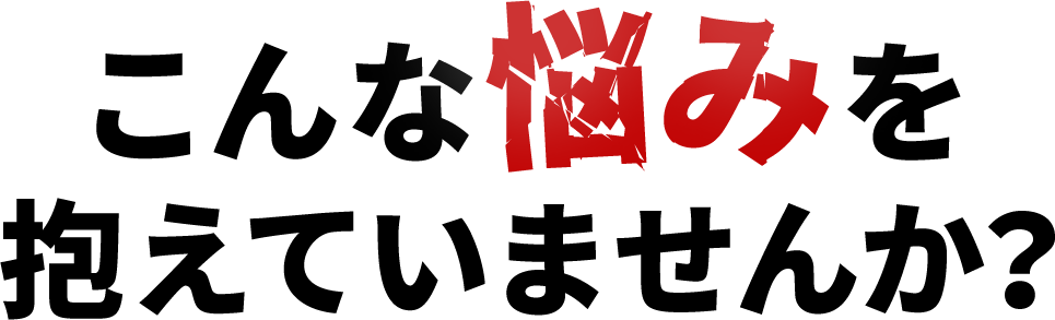 こんなお悩みをかかえていませんか？