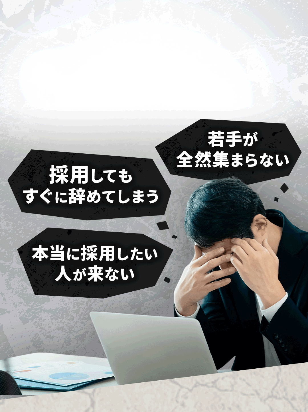 若手が全然集まらない 採用してもすぐに辞めてしまう	本当に採用したい人が来ない	